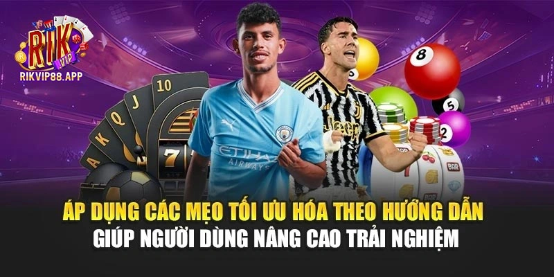 Áp dụng các mẹo tối ưu hóa theo hướng dẫn giúp người dùng nâng cao trải nghiệm Áp dụng các mẹo tối ưu hóa theo hướng dẫn giúp người dùng nâng cao trải nghiệm