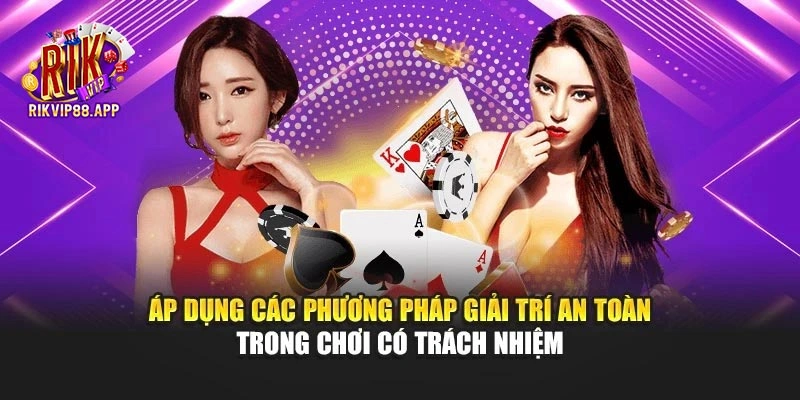 Áp dụng các phương pháp giải trí an toàn trong chơi có trách nhiệm