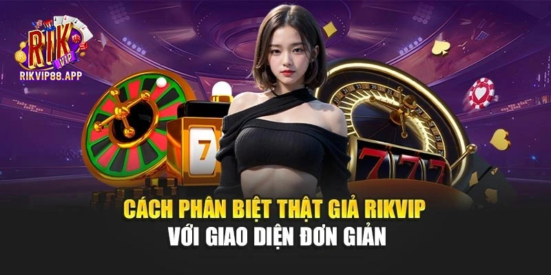 Cách phân biệt thật giả Rikvip với giao diện đơn giản
