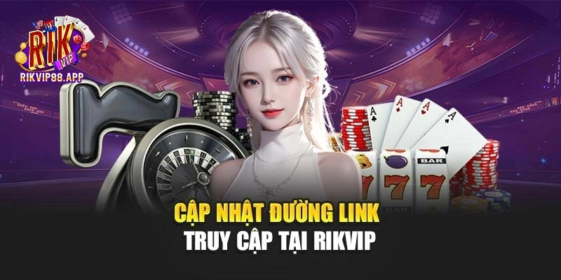 Cập nhật đường link truy cập tại Rikvip