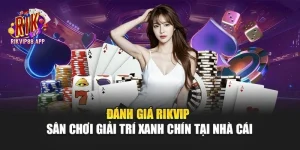 Đánh Giá Rikvip - Sân Chơi Giải Trí Xanh Chín Tại Nhà Cái