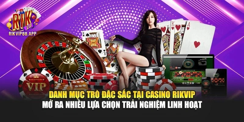 Danh mục trò đặc sắc tại Casino Rikvip mở ra nhiều lựa chọn trải nghiệm linh hoạt