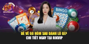 Đề Về 68 Hôm Sau Đánh Lô Gì? Chi Tiết Ngay Tại Rikvip