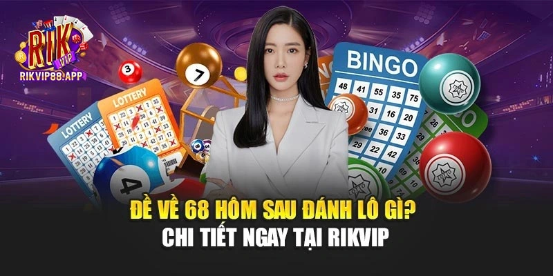 Đề Về 68 Hôm Sau Đánh Lô Gì? Chi Tiết Ngay Tại Rikvip