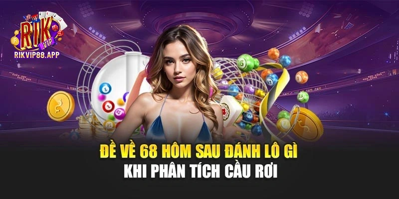 Đề về 68 hôm sau đánh lô gì khi phân tích cầu rơi