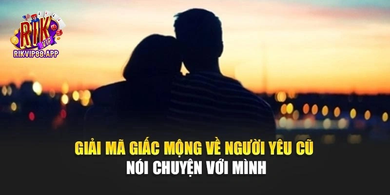 Giải mã giấc mộng về người yêu cũ nói chuyện với mình