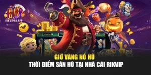 Giờ Vàng Nổ Hũ - Thời Điểm Săn Hũ Tại Nhà Cái Rikvip