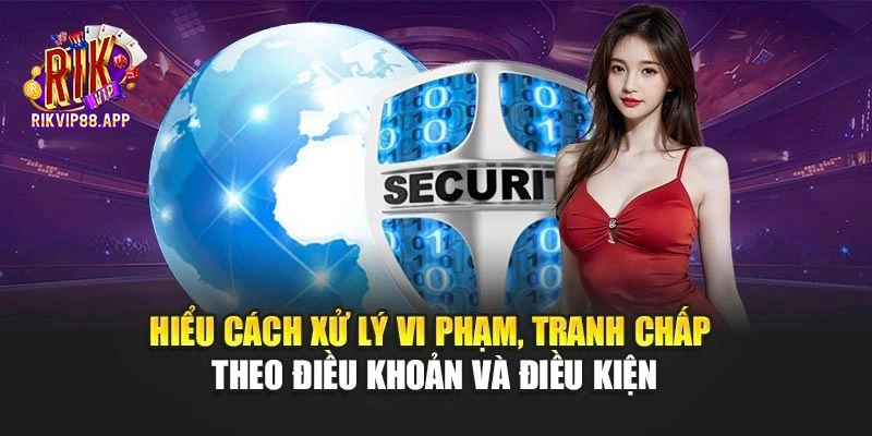 Hiểu cách xử lý vi phạm, tranh chấp theo điều khoản và điều kiện