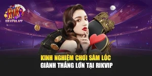 Kinh Nghiệm Chơi Sâm Lốc Giành Thắng Lớn Tại Rikvip