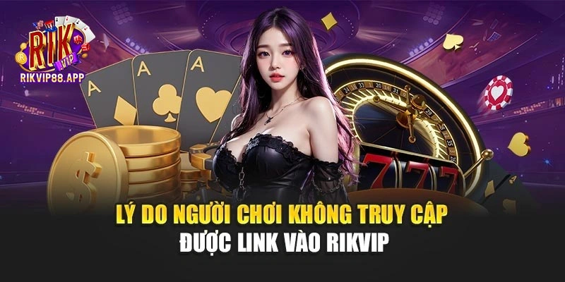 Lý do người chơi không truy cập được link vào Rikvip