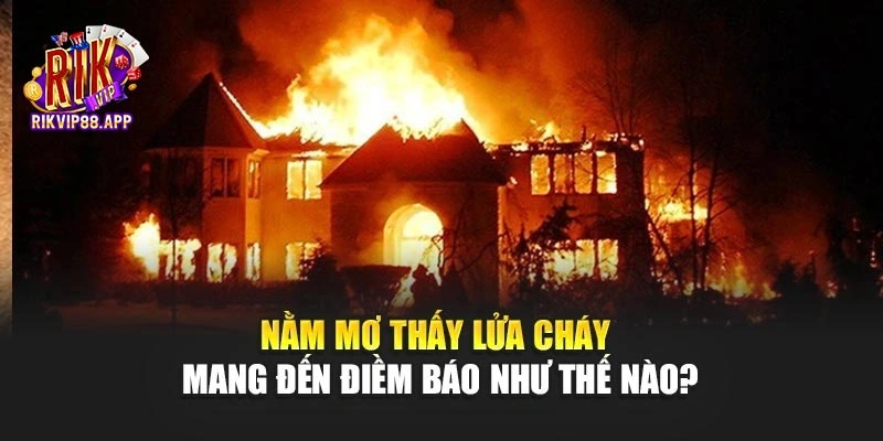 Nằm Mơ Thấy Lửa Cháy Mang Đến Điềm Báo Như Thế Nào?