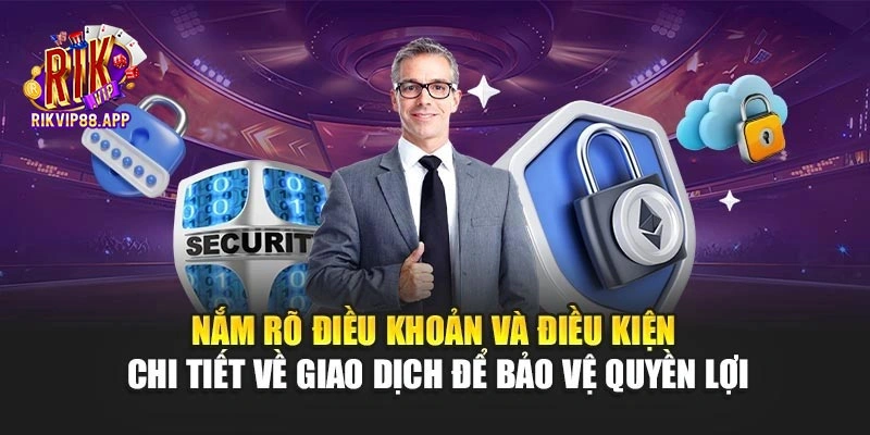 Nắm rõ điều khoản và điều kiện chi tiết về giao dịch để bảo vệ quyền lợi