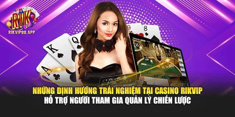 Những định hướng trải nghiệm tại Casino Rikvip hỗ trợ người tham gia quản lý chiến lược