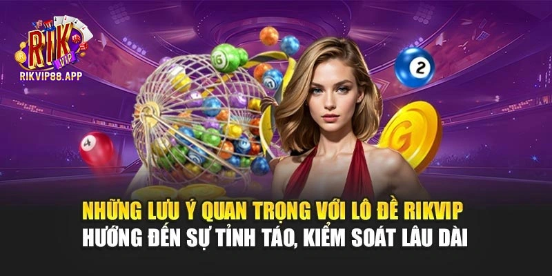Những lưu ý quan trọng với lô đề Rikvip hướng đến sự tỉnh táo, kiểm soát lâu dài