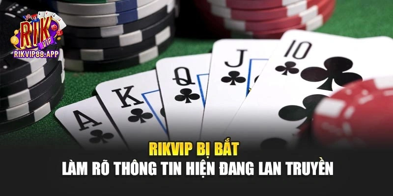 Rikvip Bị Bắt - Làm Rõ Thông Tin Hiện Đang Lan Truyền