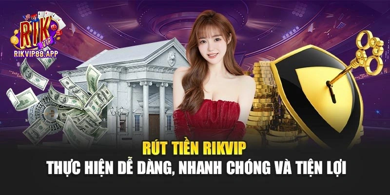 Rút Tiền Rikvip – Thực Hiện Dễ Dàng, Nhanh Chóng Và Tiện Lợi