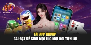Tải App Rikvip – Cài Đặt Để Chơi Mọi Lúc Mọi Nơi Tiện Lợi