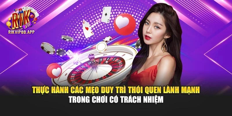 Thực hành các mẹo duy trì thói quen lành mạnh trong chơi có trách nhiệm