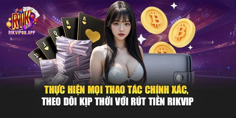 Thực hiện mọi thao tác chính xác, theo dõi kịp thời với rút tiền Rikvip