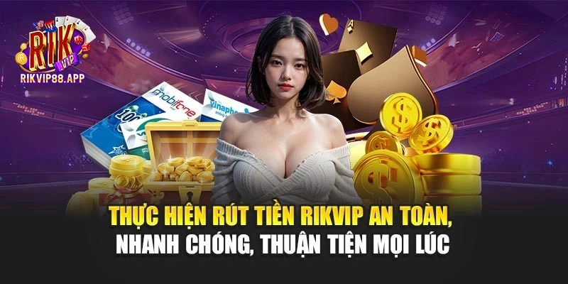 Thực hiện rút tiền Rikvip an toàn, nhanh chóng, thuận tiện mọi lúc