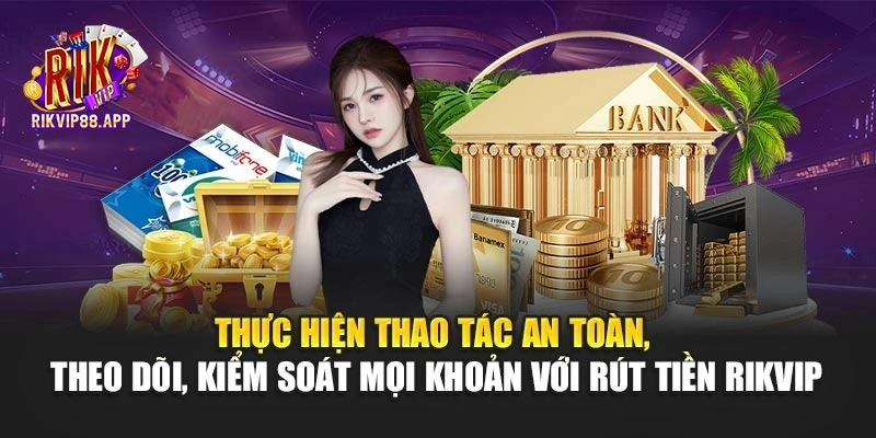 Thực hiện thao tác an toàn, theo dõi, kiểm soát mọi khoản với rút tiền Rikvip