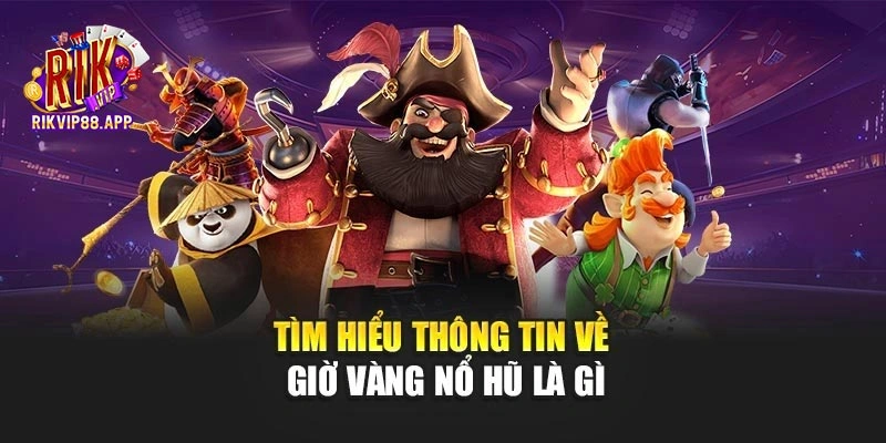 Tìm hiểu thông tin về giờ vàng nổ hũ là gì