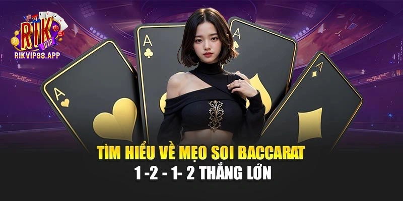 Tìm hiểu về mẹo soi baccarat 1 -2 - 1- 2 thắng lớn