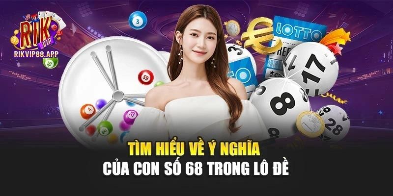 Tìm hiểu về ý nghĩa của con số 68 trong lô đề