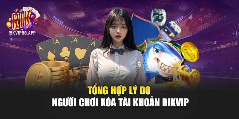 Tổng hợp lý do người chơi xóa tài khoản Rikvip