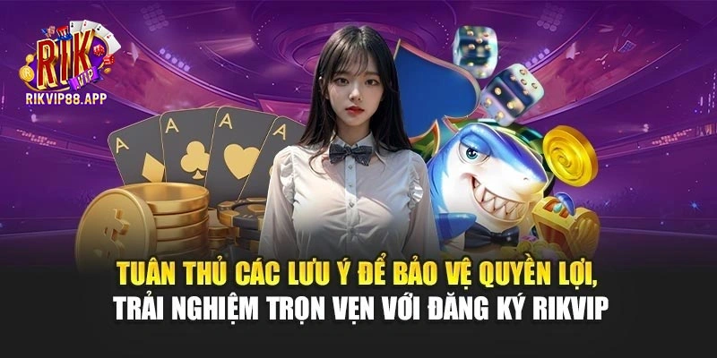Tuân thủ các lưu ý để bảo vệ quyền lợi, trải nghiệm trọn vẹn với đăng ký Rikvip