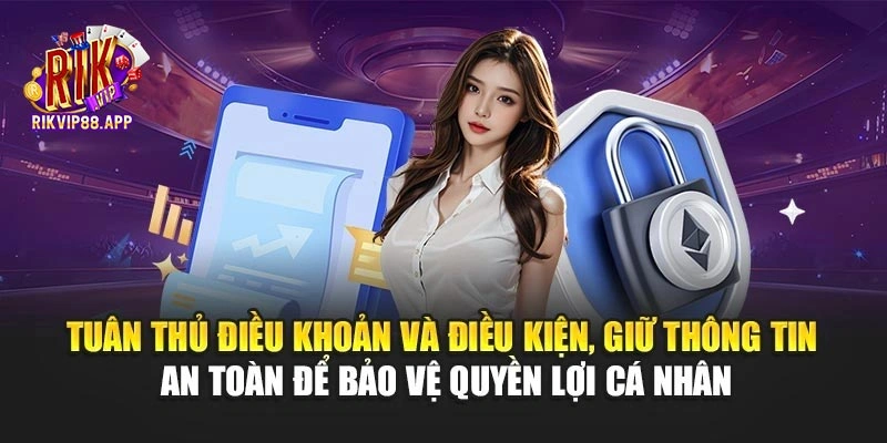 Tuân thủ điều khoản và điều kiện, giữ thông tin an toàn để bảo vệ quyền lợi cá nhân
