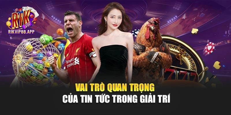 Vai trò quan trọng của tin tức trong giải trí